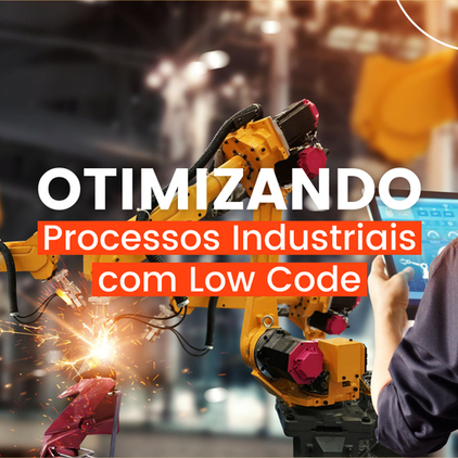 Otimizando processos industriais com Low Code